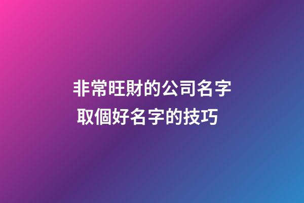 非常旺財的公司名字 取個好名字的技巧